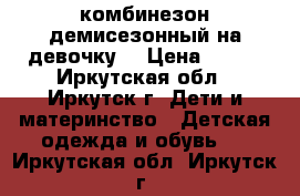 комбинезон демисезонный на девочку  › Цена ­ 900 - Иркутская обл., Иркутск г. Дети и материнство » Детская одежда и обувь   . Иркутская обл.,Иркутск г.